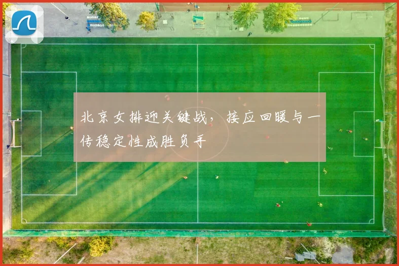 北京女排迎关键战，接应回暖与一传稳定性成胜负手
