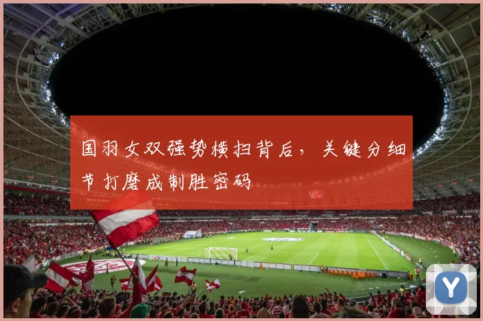 国羽女双强势横扫背后，关键分细节打磨成制胜密码