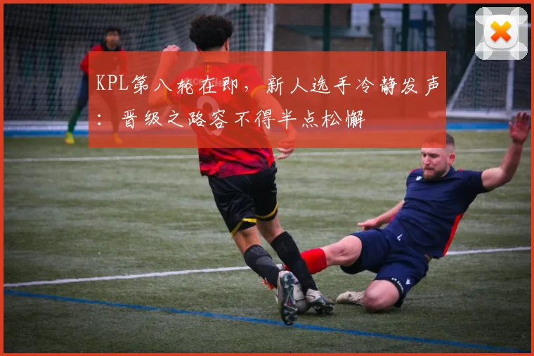 KPL第八轮在即，新人选手冷静发声：晋级之路容不得半点松懈