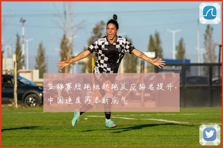 亚锦赛短跑组起跑反应排名提升，中国速度再添新底气