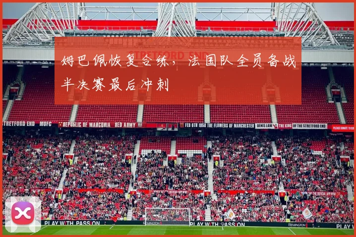 姆巴佩恢复合练，法国队全员备战半决赛最后冲刺