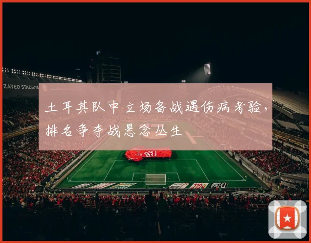 土耳其队中立场备战遇伤病考验，排名争夺战悬念丛生