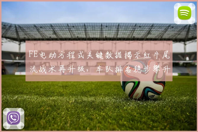 FE电动方程式关键数据揭示红牛尾流战术再升级，车队排名稳步攀升