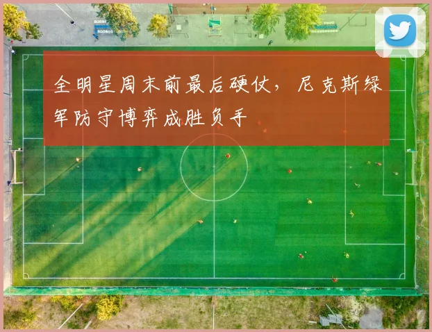 全明星周末前最后硬仗，尼克斯绿军防守博弈成胜负手