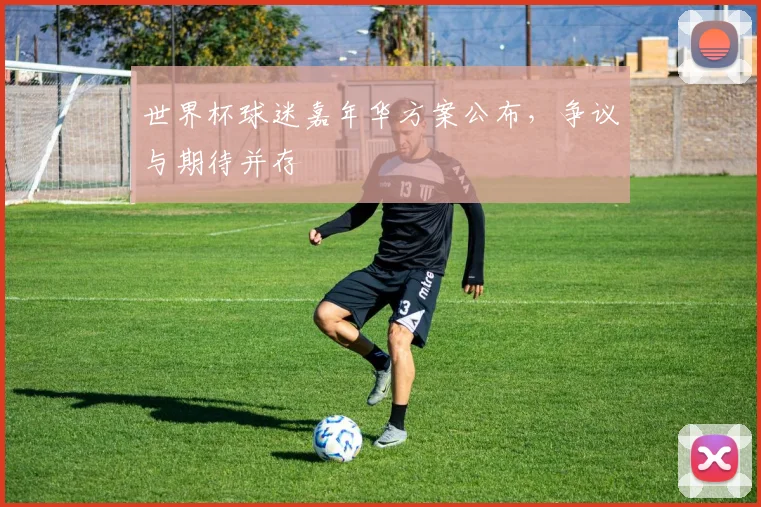 世界杯球迷嘉年华方案公布，争议与期待并存