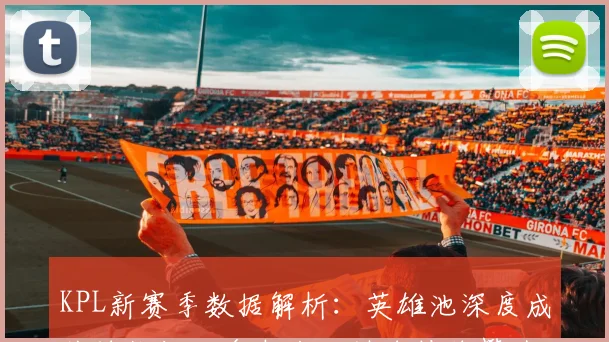 KPL新赛季数据解析：英雄池深度成关键指标，多支战队排名持续攀升