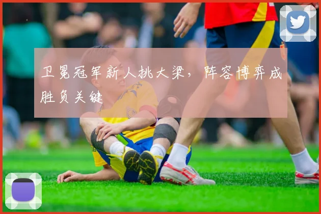 卫冕冠军新人挑大梁，阵容博弈成胜负关键