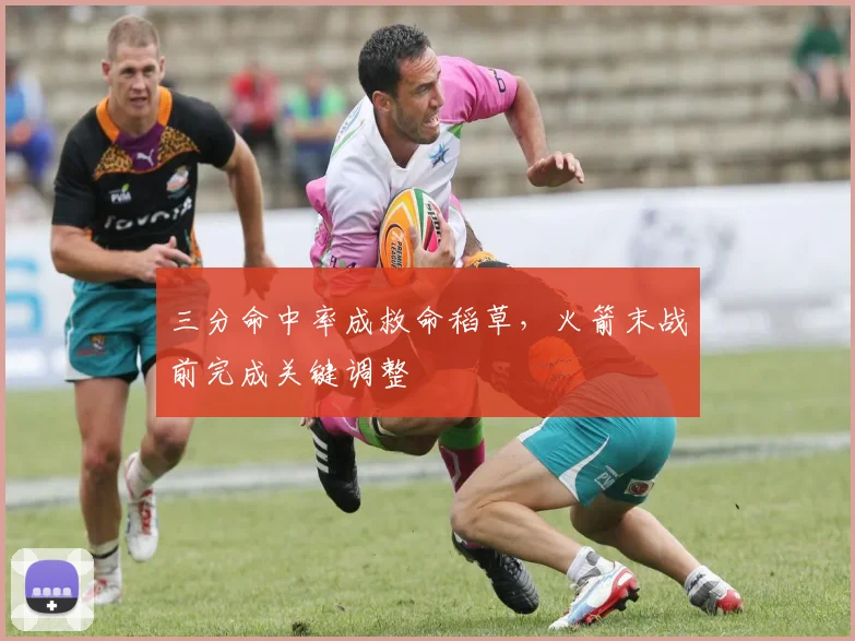 三分命中率成救命稻草，火箭末战前完成关键调整