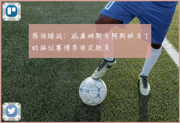 围场暗战：威廉姆斯与阿斯顿马丁的排位赛博弈将定胜负
