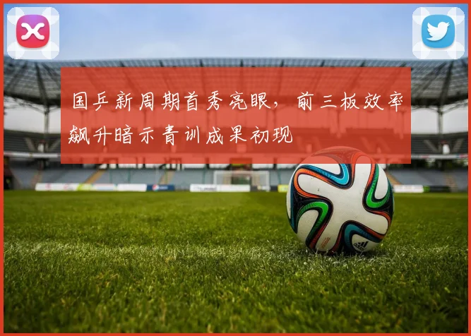 国乒新周期首秀亮眼，前三板效率飙升暗示青训成果初现